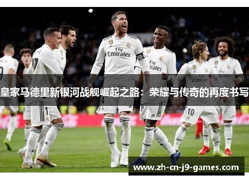 皇家马德里新银河战舰崛起之路:荣耀与传奇的再度书写 皇家马德里新银河战舰崛起之路:荣耀与传奇的再度书写