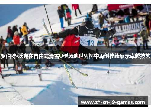 罗伯特·沃克在自由式滑雪U型场地世界杯中再创佳绩展示卓越技艺 罗伯特·沃克在自由式滑雪U型场地世界杯中再创佳绩展示卓越技艺