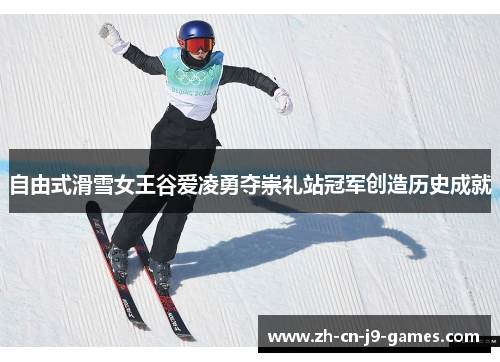 自由式滑雪女王谷爱凌勇夺崇礼站冠军创造历史成就 自由式滑雪女王谷爱凌勇夺崇礼站冠军创造历史成就