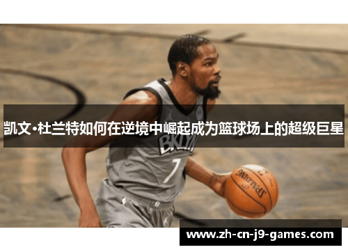 凯文·杜兰特如何在逆境中崛起成为篮球场上的超级巨星