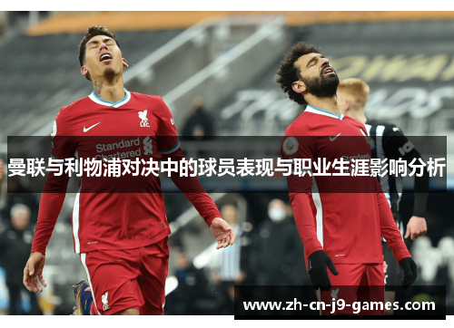 曼联与利物浦对决中的球员表现与职业生涯影响分析 曼联与利物浦对决中的球员表现与职业生涯影响分析