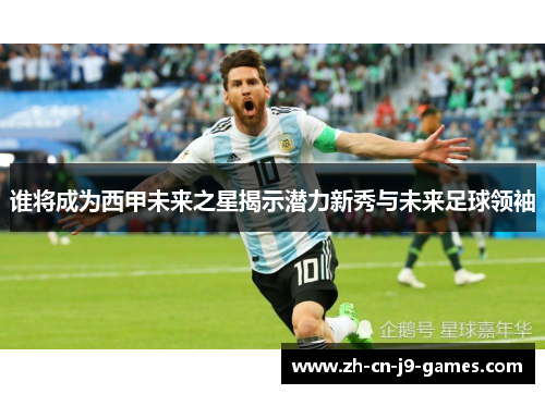 谁将成为西甲未来之星揭示潜力新秀与未来足球领袖