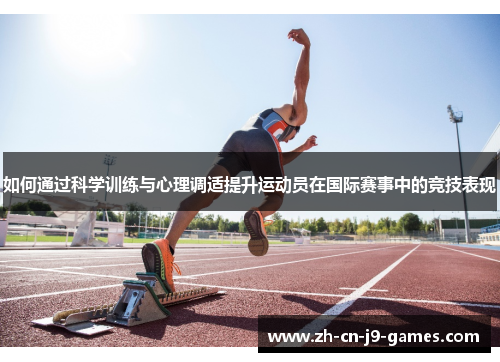 如何通过科学训练与心理调适提升运动员在国际赛事中的竞技表现 如何通过科学训练与心理调适提升运动员在国际赛事中的竞技表现