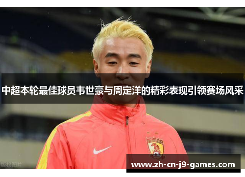 中超本轮最佳球员韦世豪与周定洋的精彩表现引领赛场风采