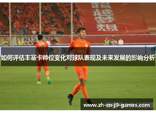 如何评估丰塞卡帅位变化对球队表现及未来发展的影响分析