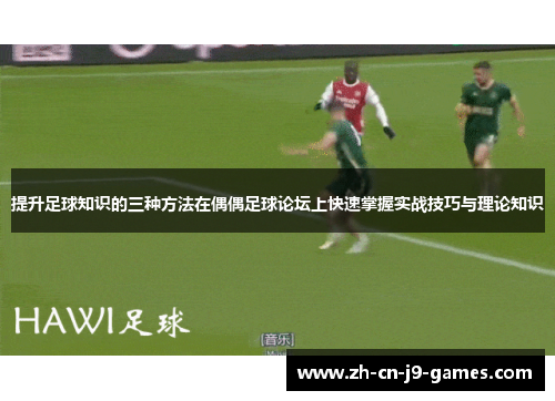 提升足球知识的三种方法在偶偶足球论坛上快速掌握实战技巧与理论知识