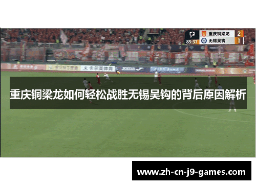 重庆铜梁龙如何轻松战胜无锡吴钩的背后原因解析