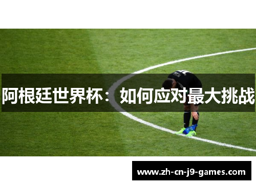 阿根廷世界杯：如何应对最大挑战