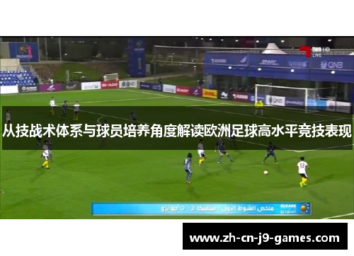 从技战术体系与球员培养角度解读欧洲足球高水平竞技表现