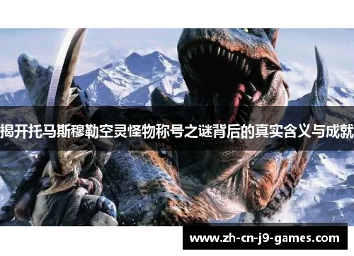 揭开托马斯穆勒空灵怪物称号之谜背后的真实含义与成就