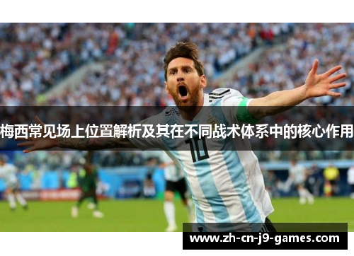 梅西常见场上位置解析及其在不同战术体系中的核心作用