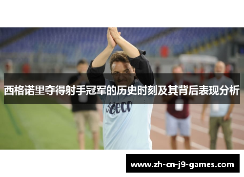 西格诺里夺得射手冠军的历史时刻及其背后表现分析