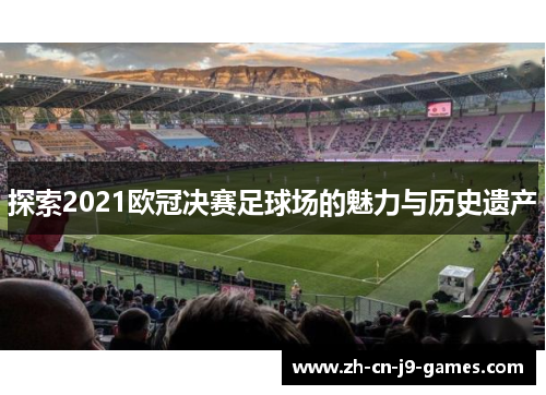 探索2021欧冠决赛足球场的魅力与历史遗产