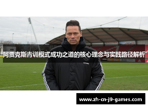 阿贾克斯青训模式成功之道的核心理念与实践路径解析