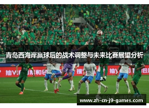 青岛西海岸赢球后的战术调整与未来比赛展望分析
