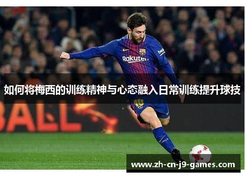 如何将梅西的训练精神与心态融入日常训练提升球技