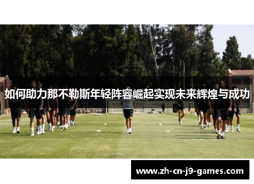 如何助力那不勒斯年轻阵容崛起实现未来辉煌与成功