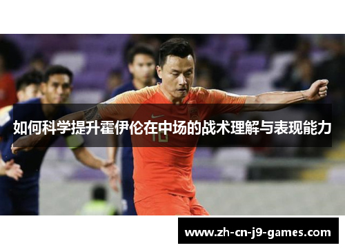 如何科学提升霍伊伦在中场的战术理解与表现能力