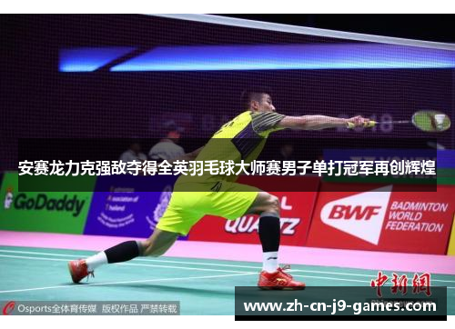 安赛龙力克强敌夺得全英羽毛球大师赛男子单打冠军再创辉煌