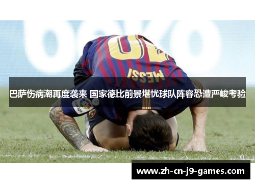 巴萨伤病潮再度袭来 国家德比前景堪忧球队阵容恐遭严峻考验