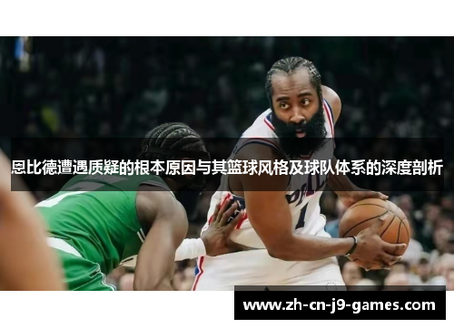 恩比德遭遇质疑的根本原因与其篮球风格及球队体系的深度剖析