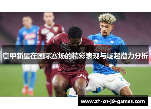 意甲新星在国际赛场的精彩表现与崛起潜力分析