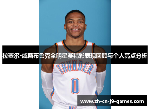 拉塞尔·威斯布鲁克全明星赛精彩表现回顾与个人亮点分析