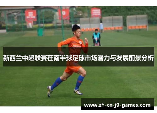 新西兰中超联赛在南半球足球市场潜力与发展前景分析