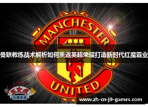 曼联教练战术解析如何重返英超荣耀打造新时代红魔霸业