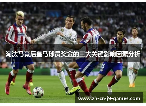 淘汰马竞后皇马球员奖金的三大关键影响因素分析