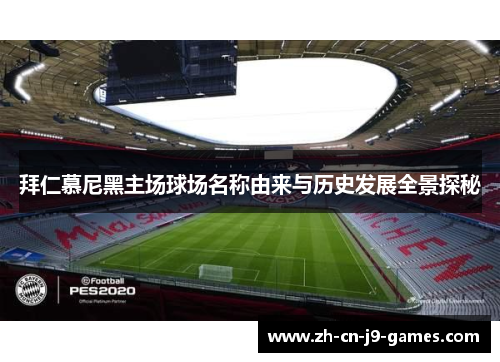 拜仁慕尼黑主场球场名称由来与历史发展全景探秘 拜仁慕尼黑主场球场名称由来与历史发展全景探秘