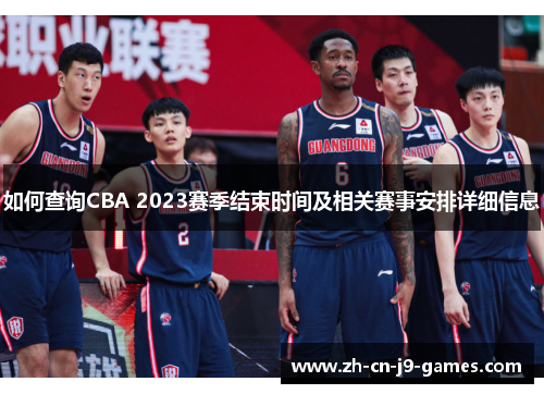 如何查询CBA 2023赛季结束时间及相关赛事安排详细信息 如何查询CBA 2023赛季结束时间及相关赛事安排详细信息