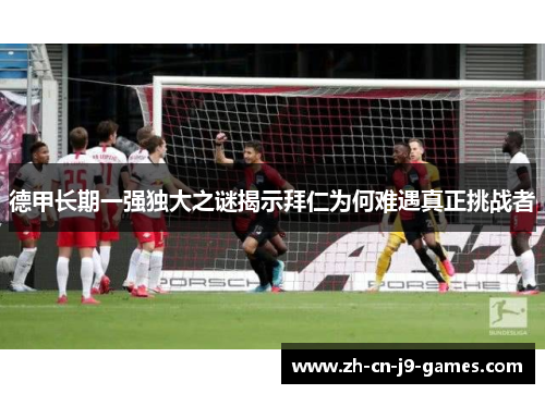 德甲长期一强独大之谜揭示拜仁为何难遇真正挑战者