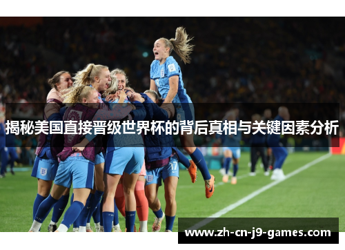 揭秘美国直接晋级世界杯的背后真相与关键因素分析 揭秘美国直接晋级世界杯的背后真相与关键因素分析