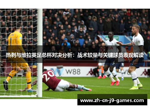 热刺与维拉英足总杯对决分析：战术较量与关键球员表现解读