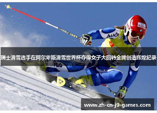 瑞士滑雪选手在阿尔卑斯滑雪世界杯夺得女子大回转金牌创造辉煌纪录 瑞士滑雪选手在阿尔卑斯滑雪世界杯夺得女子大回转金牌创造辉煌纪录