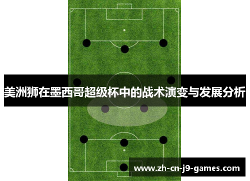 美洲狮在墨西哥超级杯中的战术演变与发展分析 美洲狮在墨西哥超级杯中的战术演变与发展分析