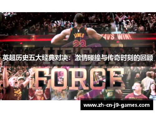 英超历史五大经典对决:激情碰撞与传奇时刻的回顾 英超历史五大经典对决:激情碰撞与传奇时刻的回顾