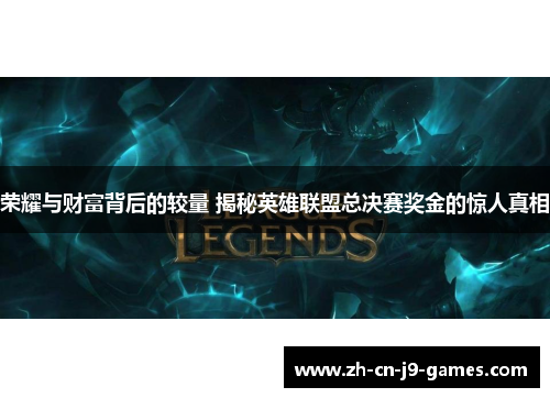 荣耀与财富背后的较量 揭秘英雄联盟总决赛奖金的惊人真相 荣耀与财富背后的较量 揭秘英雄联盟总决赛奖金的惊人真相