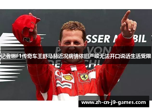 记者曝F1传奇车王舒马赫近况病情依旧严峻无法开口说话生活受限 记者曝F1传奇车王舒马赫近况病情依旧严峻无法开口说话生活受限