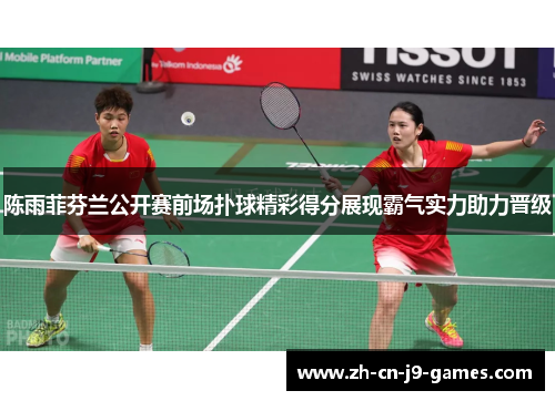 陈雨菲芬兰公开赛前场扑球精彩得分展现霸气实力助力晋级 陈雨菲芬兰公开赛前场扑球精彩得分展现霸气实力助力晋级