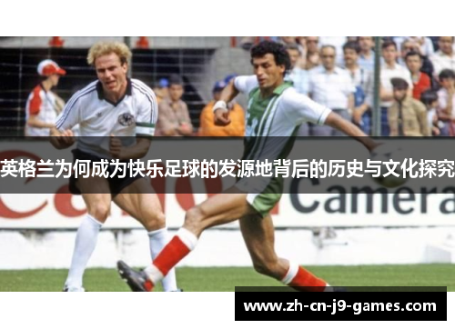 英格兰为何成为快乐足球的发源地背后的历史与文化探究