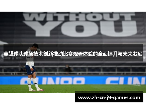 英超球队球场技术创新推动比赛观看体验的全面提升与未来发展 英超球队球场技术创新推动比赛观看体验的全面提升与未来发展
