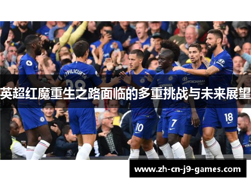 英超红魔重生之路面临的多重挑战与未来展望 英超红魔重生之路面临的多重挑战与未来展望