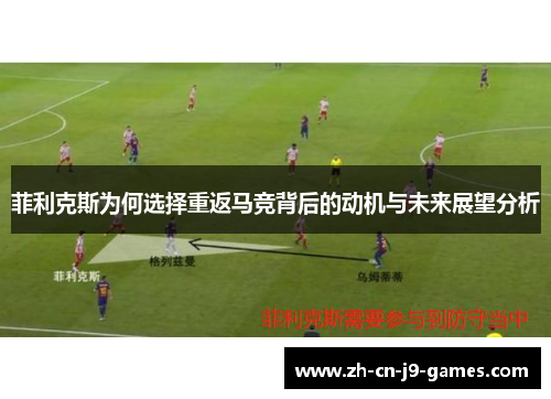 菲利克斯为何选择重返马竞背后的动机与未来展望分析 菲利克斯为何选择重返马竞背后的动机与未来展望分析