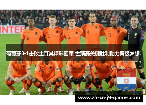 葡萄牙3-1击败土耳其精彩回顾 世预赛关键胜利助力晋级梦想 葡萄牙3-1击败土耳其精彩回顾 世预赛关键胜利助力晋级梦想