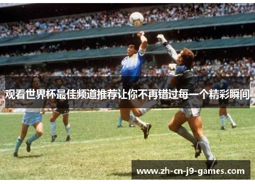 观看世界杯最佳频道推荐让你不再错过每一个精彩瞬间 观看世界杯最佳频道推荐让你不再错过每一个精彩瞬间
