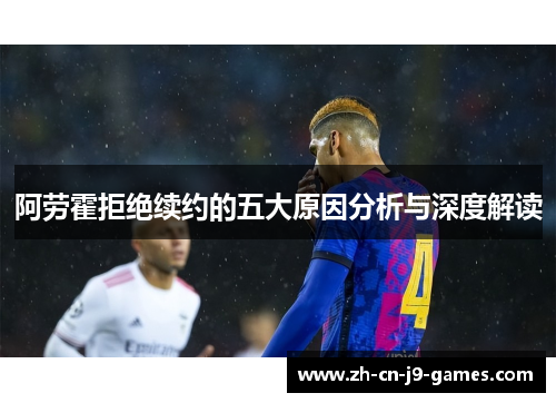 阿劳霍拒绝续约的五大原因分析与深度解读