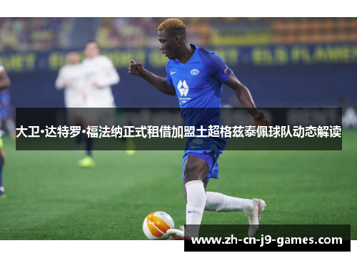 大卫·达特罗·福法纳正式租借加盟土超格兹泰佩球队动态解读