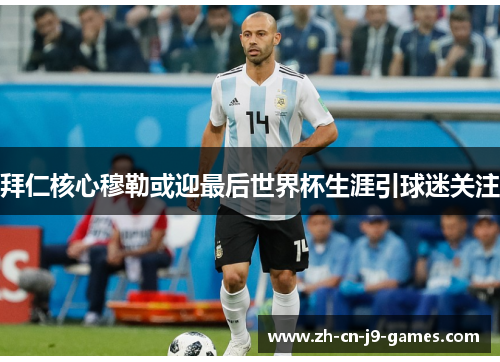 拜仁核心穆勒或迎最后世界杯生涯引球迷关注